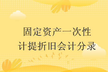 固定資產(chǎn)一次性計提折舊會計分錄