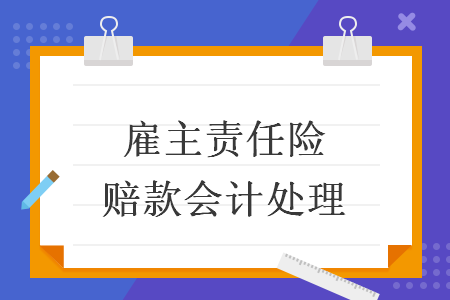 雇主責(zé)任險(xiǎn)賠款會(huì)計(jì)處理