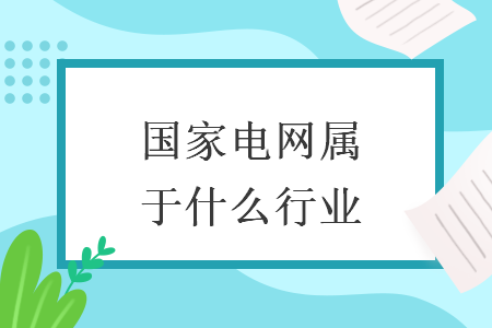 國家電網(wǎng)屬于什么行業(yè)