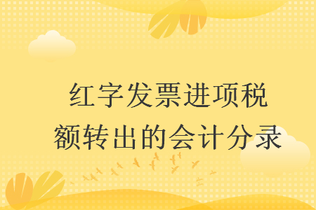 紅字發(fā)票進項稅額轉(zhuǎn)出的會計分錄