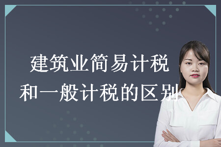 建筑業(yè)簡(jiǎn)易計(jì)稅和一般計(jì)稅的區(qū)別
