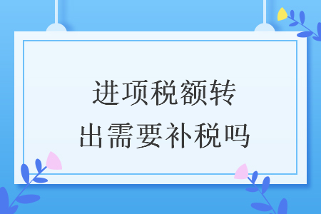 進項稅額轉(zhuǎn)出需要補稅嗎