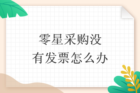 零星采購(gòu)沒(méi)有發(fā)票怎么辦