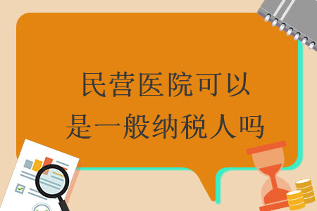 民營醫(yī)院可以是一般納稅人嗎