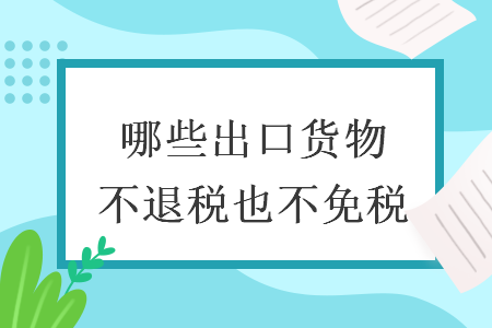 哪些出口貨物不退稅也不免稅
