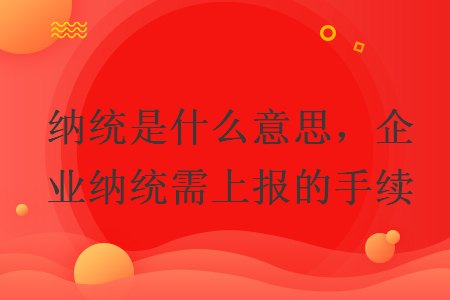 納統(tǒng)是什么意思，企業(yè)納統(tǒng)需上報(bào)的手續(xù)