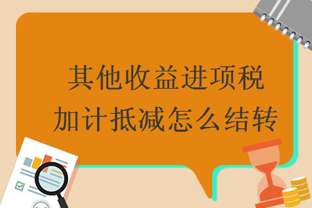 其他收益進項稅加計抵減怎么結(jié)轉(zhuǎn)
