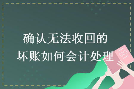 確認(rèn)無(wú)法收回的壞賬如何會(huì)計(jì)處理