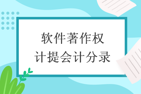軟件著作權(quán)計(jì)提會(huì)計(jì)分錄
