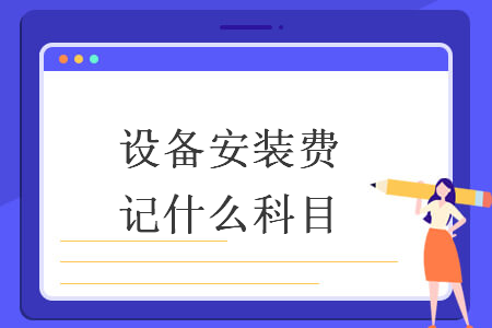 設(shè)備安裝費(fèi)記什么科目