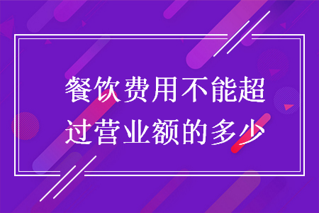 餐飲費(fèi)用不能超過(guò)營(yíng)業(yè)額的多少