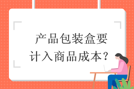 產(chǎn)品包裝盒要計(jì)入商品成本？