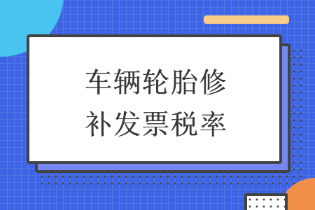 車輛輪胎修補發(fā)票稅率