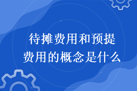 待攤費(fèi)用和預(yù)提費(fèi)用的概念是什么