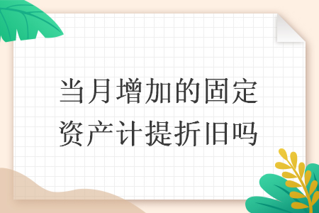 當(dāng)月增加的固定資產(chǎn)計(jì)提折舊嗎