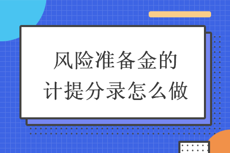 風(fēng)險(xiǎn)準(zhǔn)備金的計(jì)提分錄怎么做
