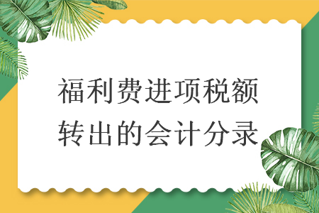 福利費(fèi)進(jìn)項(xiàng)稅額轉(zhuǎn)出的會計(jì)分錄