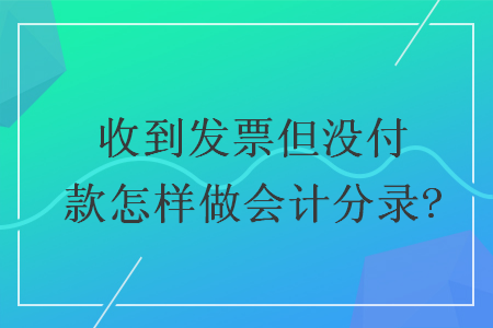 收到發(fā)票但沒付款怎樣做會計分錄?