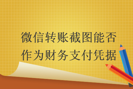 微信轉(zhuǎn)賬截圖能否作為財務(wù)支付憑據(jù)
