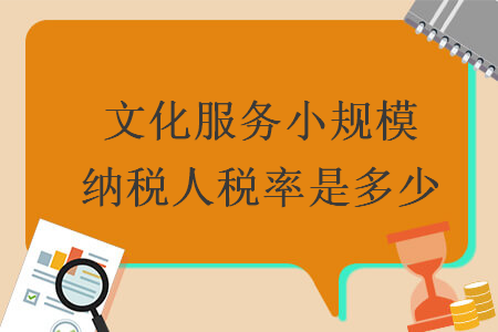文化服務小規(guī)模納稅人稅率是多少