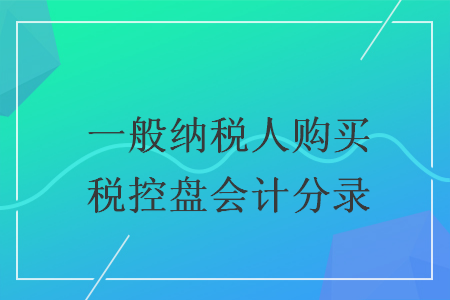 一般納稅人購買稅控盤會計(jì)分錄