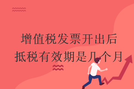 增值稅發(fā)票開出后抵稅有效期是幾個月