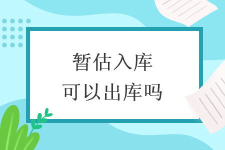 暫估入庫(kù)可以出庫(kù)嗎