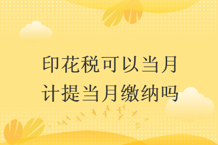 印花稅可以當月計提當月繳納嗎