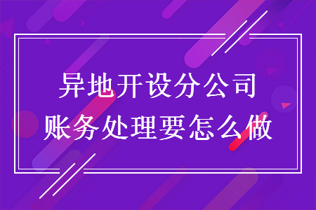 異地開設(shè)分公司賬務(wù)處理要怎么做