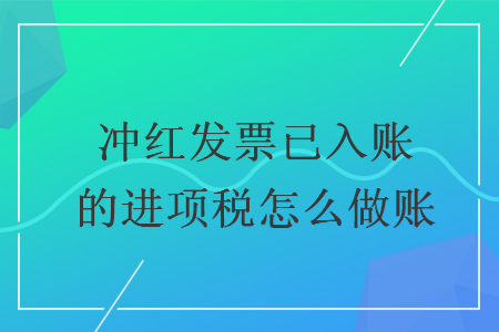 沖紅發(fā)票已入賬的進項稅怎么做賬
