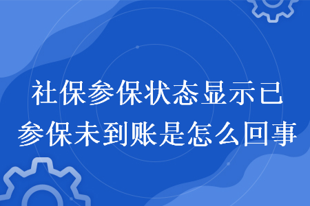 社保參保狀態(tài)顯示已參保未到賬是怎么回事 社保參保狀態(tài)顯示已參保未到賬是怎么回事