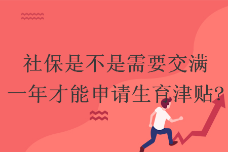 社保是不是需要交滿一年才能申請生育津貼? 社保是不是需要交滿一年才能申請生育津貼?