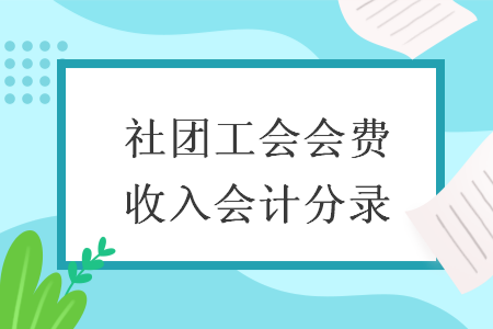 社團(tuán)工會(huì)會(huì)費(fèi)收入會(huì)計(jì)分錄 社團(tuán)工會(huì)會(huì)費(fèi)收入會(huì)計(jì)分錄
