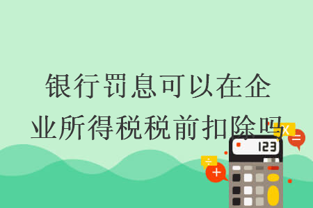 銀行罰息可以在企業(yè)所得稅稅前扣除嗎
