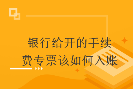銀行給開(kāi)的手續(xù)費(fèi)專(zhuān)票該如何入賬