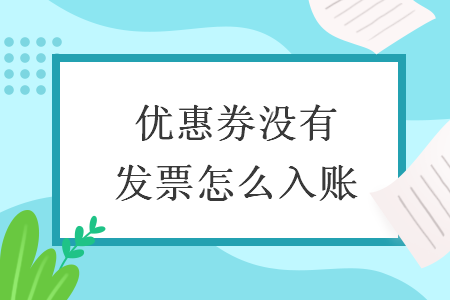 優(yōu)惠券沒(méi)有發(fā)票怎么入賬