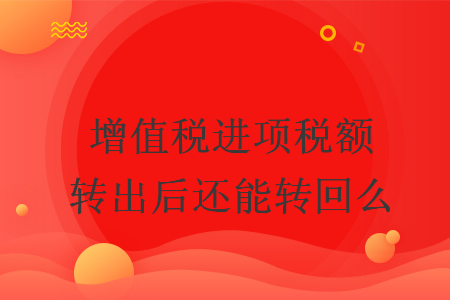 增值稅進(jìn)項(xiàng)稅額轉(zhuǎn)出后還能轉(zhuǎn)回么