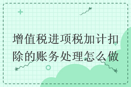 增值稅進(jìn)項(xiàng)稅加計(jì)扣除的賬務(wù)處理怎么做