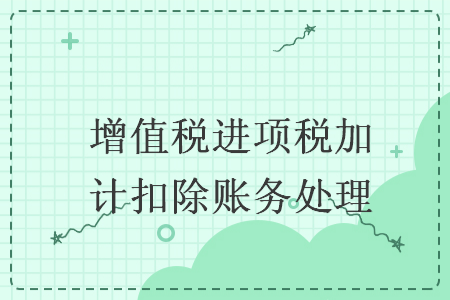 增值稅進(jìn)項(xiàng)稅加計扣除賬務(wù)處理