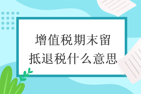 增值稅期末留抵退稅什么意思