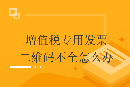 增值稅專用發(fā)票二維碼不全怎么辦