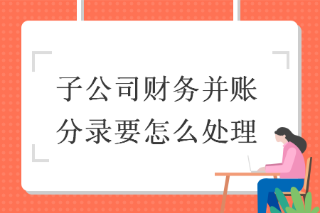 子公司財務并賬分錄要怎么處理