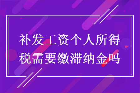 補(bǔ)發(fā)工資個人所得稅需要繳滯納金嗎