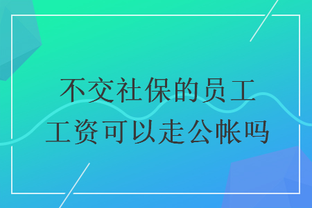 不交社保的員工工資可以走公帳嗎