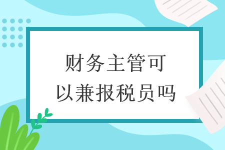 財(cái)務(wù)主管可以兼報(bào)稅員嗎