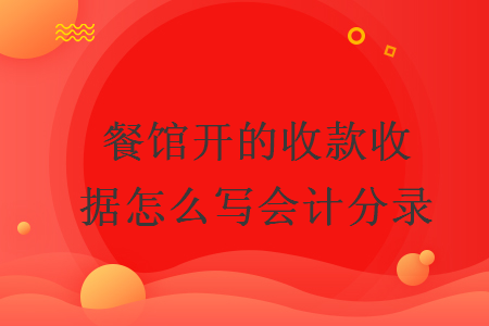 餐館開(kāi)的收款收據(jù)怎么寫(xiě)會(huì)計(jì)分錄
