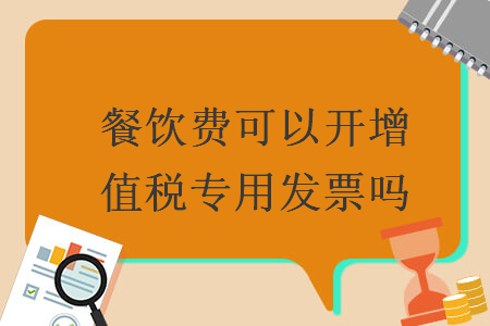 餐飲費(fèi)可以開增值稅專用發(fā)票嗎