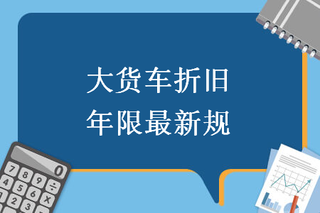 大貨車折舊年限最新規(guī)