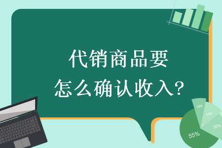 代銷商品要怎么確認(rèn)收入?