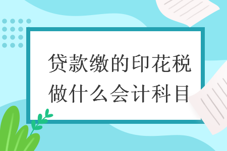 貸款繳的印花稅做什么會(huì)計(jì)科目
